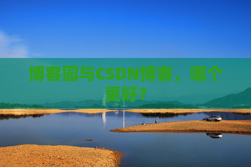 博客园与CSDN博客，哪个更好？